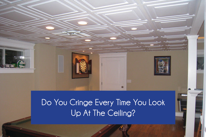 DO YOU CRINGE EVERY TIME YOU LOOK UP AT THE CEILING?